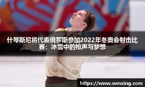 什琴斯尼将代表俄罗斯参加2022年冬奥会射击比赛：冰雪中的枪声与梦想