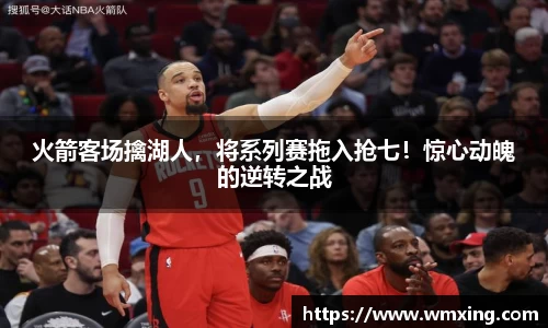 火箭客场擒湖人，将系列赛拖入抢七！惊心动魄的逆转之战