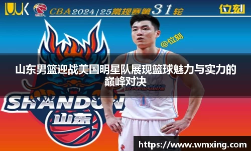山东男篮迎战美国明星队展现篮球魅力与实力的巅峰对决