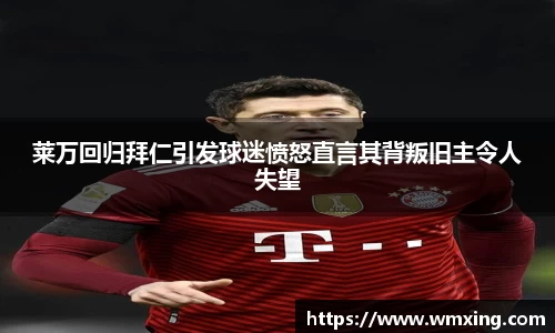 莱万回归拜仁引发球迷愤怒直言其背叛旧主令人失望