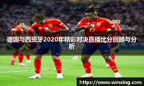 德国与西班牙2020年精彩对决直播比分回顾与分析