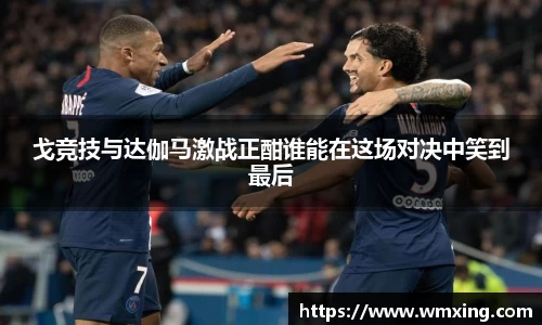 戈竞技与达伽马激战正酣谁能在这场对决中笑到最后