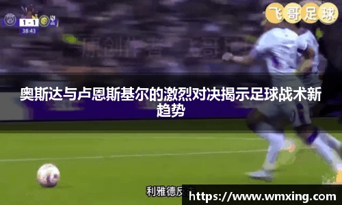 奥斯达与卢恩斯基尔的激烈对决揭示足球战术新趋势